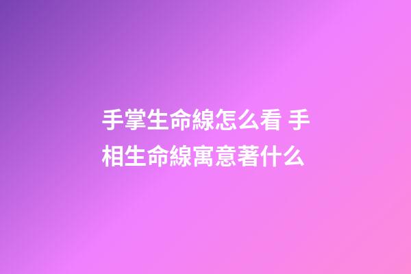 手掌生命線怎么看 手相生命線寓意著什么
